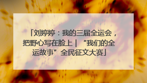 刘婷婷：我的三届全运会，把野心写在脸上｜“我们的全运故事”全民征文大赛